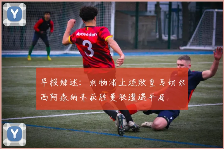 早报综述：利物浦止连败皇马切尔西阿森纳齐获胜曼联遭遇平局