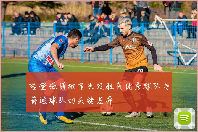 哈登强调细节决定胜负优秀球队与普通球队的关键差异