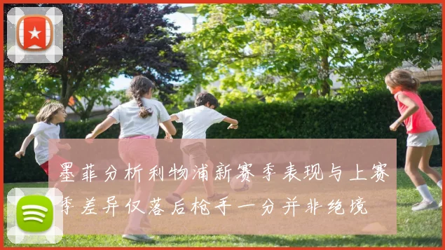 墨菲分析利物浦新赛季表现与上赛季差异仅落后枪手一分并非绝境