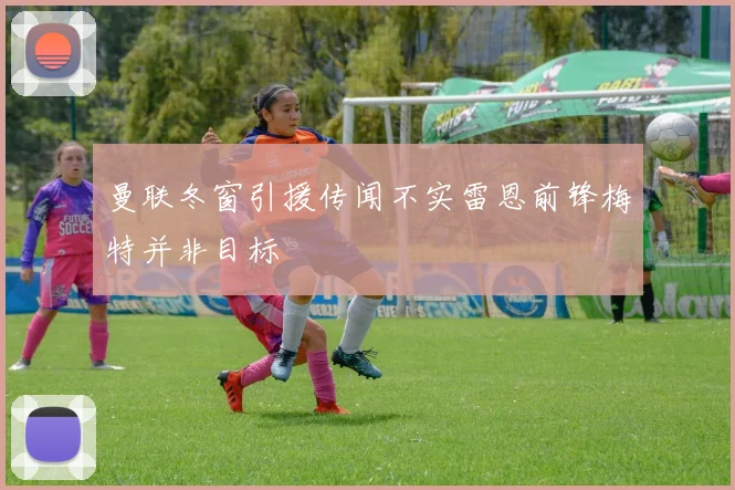 曼联冬窗引援传闻不实雷恩前锋梅特并非目标