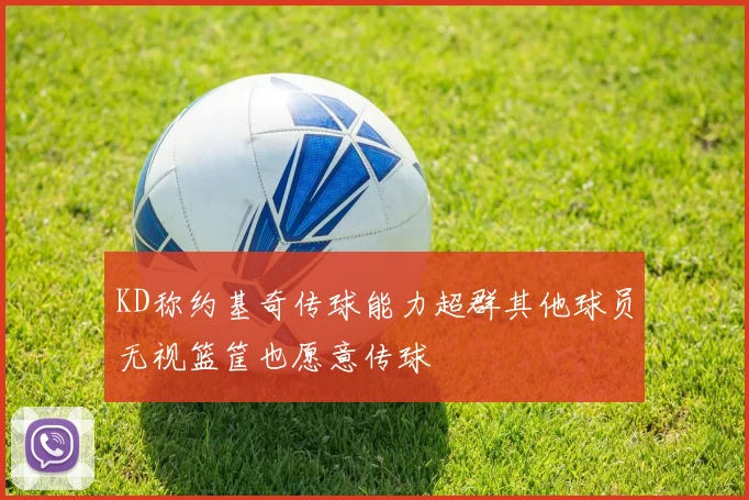 KD称约基奇传球能力超群其他球员无视篮筐也愿意传球