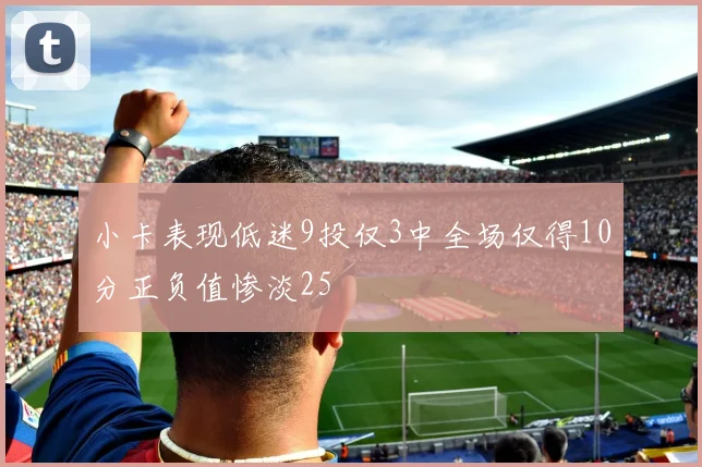 小卡表现低迷9投仅3中全场仅得10分正负值惨淡25