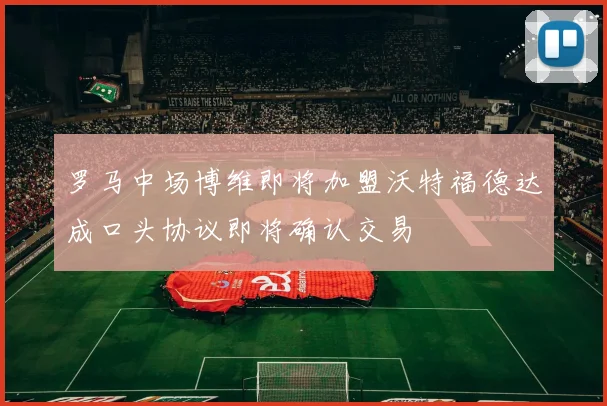 罗马中场博维即将加盟沃特福德达成口头协议即将确认交易