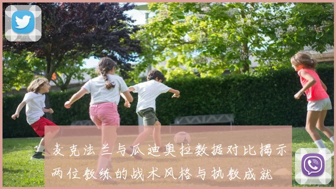麦克法兰与瓜迪奥拉数据对比揭示两位教练的战术风格与执教成就