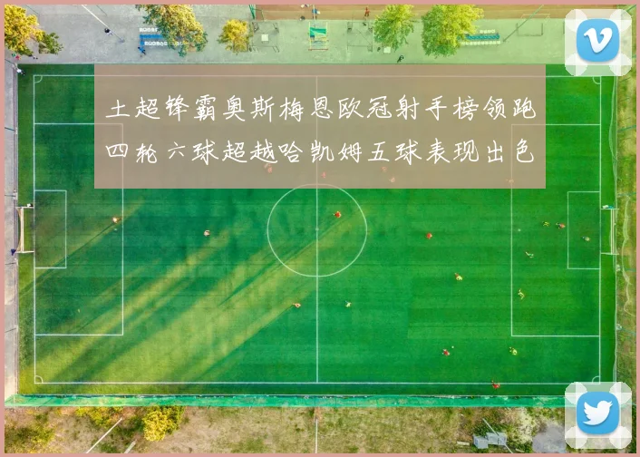 土超锋霸奥斯梅恩欧冠射手榜领跑四轮六球超越哈凯姆五球表现出色