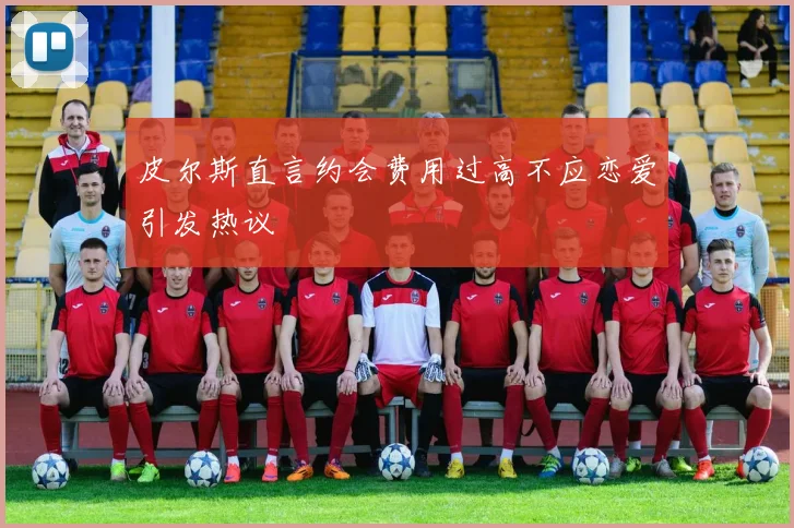 皮尔斯直言约会费用过高不应恋爱引发热议
