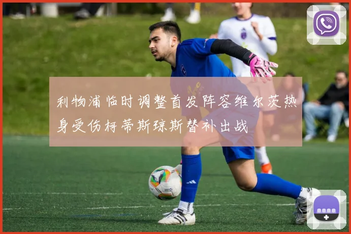 利物浦临时调整首发阵容维尔茨热身受伤柯蒂斯琼斯替补出战