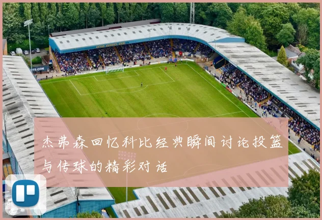 杰弗森回忆科比经典瞬间讨论投篮与传球的精彩对话