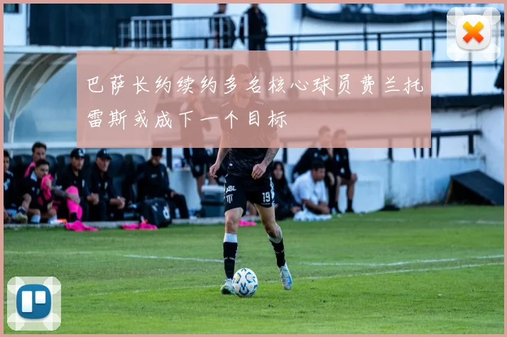 巴萨长约续约多名核心球员费兰托雷斯或成下一个目标