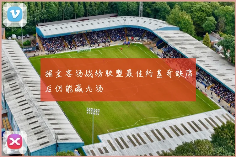 掘金客场战绩联盟最佳约基奇缺席后仍能赢九场