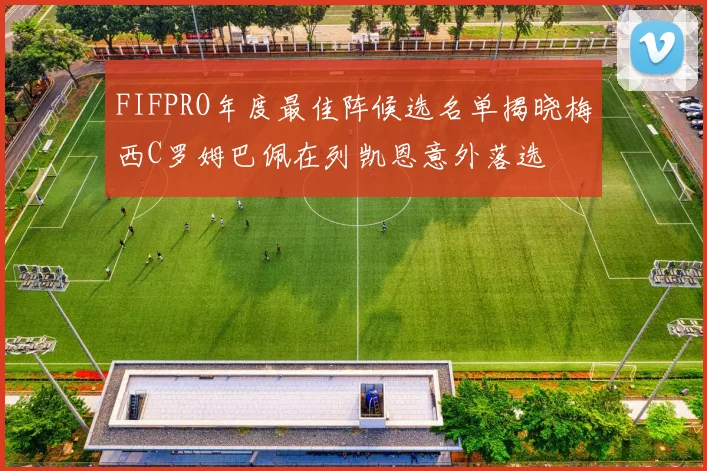 FIFPRO年度最佳阵候选名单揭晓梅西C罗姆巴佩在列凯恩意外落选