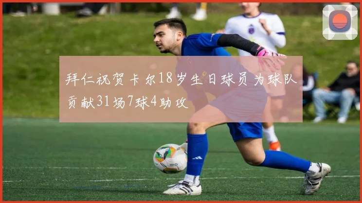 拜仁祝贺卡尔18岁生日球员为球队贡献31场7球4助攻
